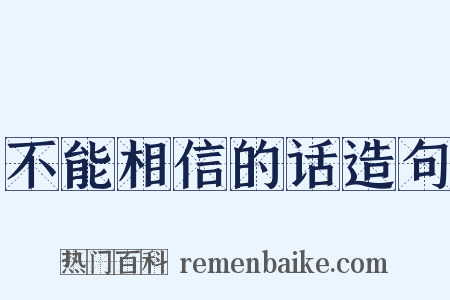 不能相信的话造句是什么意思的图片